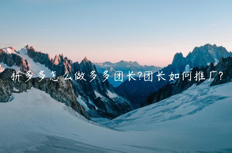 拼多多怎么做多多團(tuán)長(zhǎng)?團(tuán)長(zhǎng)如何推廣?